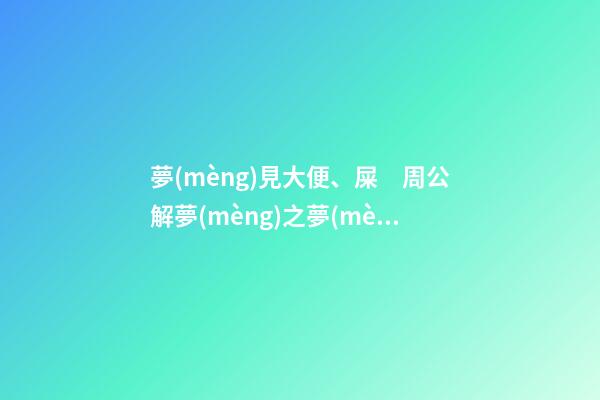 夢(mèng)見大便、屎　周公解夢(mèng)之夢(mèng)到大便、屎